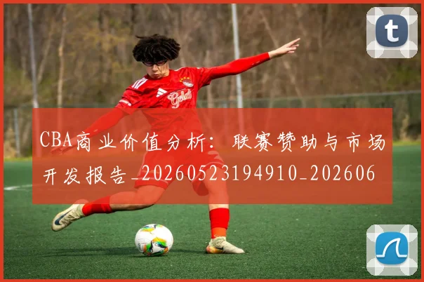 CBA商业价值分析:联赛赞助与市场开发报告_20260523194910_20260606165203